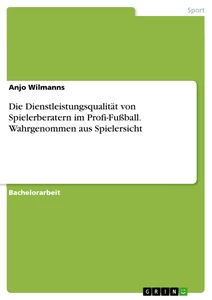 Title: Die Dienstleistungsqualität von Spielerberatern im Profi-Fußball. Wahrgenommen aus Spielersicht