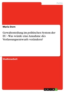 Titel: Gewaltenteilung im politischen System der EU - Was würde eine Annahme des Verfassungsentwurfs verändern?