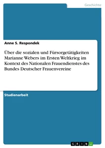 Titel: Über die sozialen und Fürsorgetätigkeiten Marianne Webers im Ersten Weltkrieg im Kontext des Nationalen Frauendienstes des Bundes Deutscher Frauenvereine