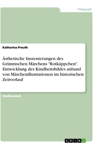 Title: Ästhetische Inszenierungen des Grimmschen Märchens "Rotkäppchen". Entwicklung des Kindheitsbildes anhand von Märchenillustrationen im historischen Zeitverlauf