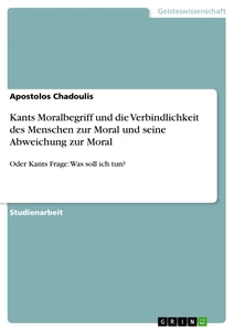 Titel: Kants Moralbegriff und die Verbindlichkeit des Menschen zur Moral und seine Abweichung zur Moral