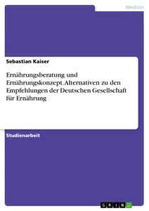 Titel: Ernährungsberatung und Ernährungskonzept. Alternativen zu den Empfehlungen der Deutschen Gesellschaft für Ernährung