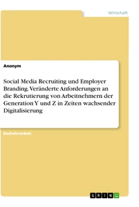 Titel: Social Media Recruiting und Employer Branding. Veränderte Anforderungen an die Rekrutierung von Arbeitnehmern der Generation Y und Z in Zeiten wachsender Digitalisierung