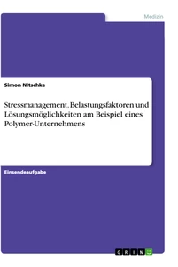 Titel: Stressmanagement. Belastungsfaktoren und Lösungsmöglichkeiten am Beispiel eines Polymer-Unternehmens