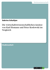Titel: Die wirtschaftswissenschaftlichen Ansätze von Karl Homann und Peter Koslowski im Vergleich