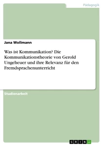 Titel: Was ist Kommunikation? Die Kommunikationstheorie von Gerold Ungeheuer und ihre Relevanz für den Fremdsprachenunterricht