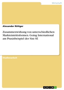 Title: Zusammenwirkung von unterschiedlichen Markteintrittsformen. Going International am Praxisbeispiel der Sixt SE