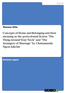 Title: Concepts of Home and Belonging and their meaning in the postcolonial fiction "The Thing Around Your Neck" and "The Arrangers of Marriage" by Chimamanda Ngozi Adichie