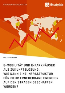 Titel: E-Mobilität und E-Parkhäuser als Zukunftslösung. Wie kann eine Infrastruktur für mehr erneuerbare Energien auf den Straßen geschaffen werden?