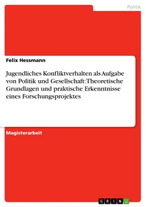 Titel: Jugendliches Konfliktverhalten als Aufgabe von Politik und Gesellschaft: Theoretische Grundlagen und praktische Erkenntnisse eines Forschungsprojektes