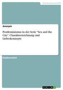 Titel: Postfeminismus in der Serie "Sex and the City". Charakterzeichnung und Liebeskonzepte