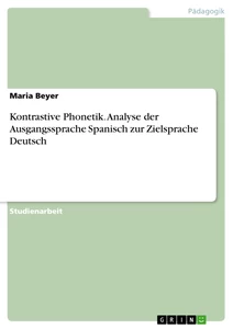 Titel: Kontrastive Phonetik. Analyse der Ausgangssprache Spanisch zur Zielsprache Deutsch