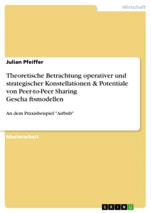 Titel: Theoretische Betrachtung operativer und strategischer Konstellationen & Potentiale von Peer-to-Peer Sharing Geschäftsmodellen