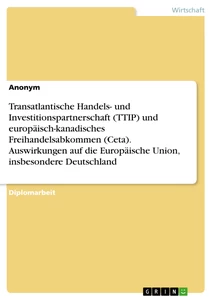 Titel: Transatlantische Handels- und Investitionspartnerschaft (TTIP) und europäisch-kanadisches Freihandelsabkommen (Ceta). Auswirkungen auf die Europäische Union, insbesondere Deutschland