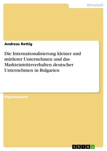 Titel: Die Internationalisierung kleiner und mittlerer Unternehmen und das Markteintrittsverhalten deutscher Unternehmen in Bulgarien