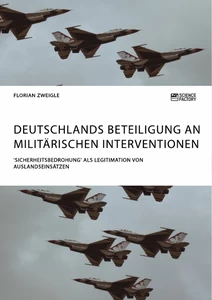 Title: Deutschlands Beteiligung an militärischen Interventionen. 'Sicherheitsbedrohung' als Legitimation von Auslandseinsätzen