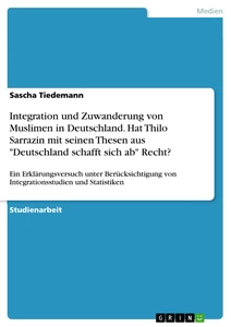 Titel: Integration und Zuwanderung von Muslimen in Deutschland. Hat Thilo Sarrazin mit seinen Thesen  aus "Deutschland schafft sich ab" Recht?