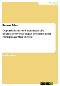 Titel: Opportunismus und asymmetrische Informationsverteilung als Probleme in der Prinzipal-Agenten-Theorie