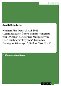 Titel: Notizen fürs Deutsch Abi 2013 (Leistungskurs): Über Schillers "Jungfrau von Orleans", Kleists "Die Marquise von O...",  Büchners "Woyzeck",  Fontanes "Irrungen, Wirrungen", Kafkas "Das Urteil"