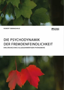 Titel: Die Psychodynamik der Fremdenfeindlichkeit. Erklärung eines allgegenwärtigen Phänomens