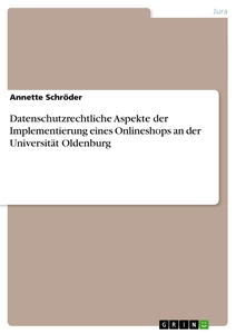 Titel: Datenschutzrechtliche Aspekte der Implementierung eines Onlineshops an der Universität Oldenburg