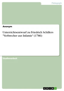 Titel: Unterrichtsentwurf zu Friedrich Schillers  "Verbrecher aus Infamie" (1786)