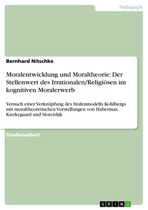 Titel: Moralentwicklung und Moraltheorie: Der Stellenwert des Irrationalen/Religiösen im kognitiven Moralerwerb 