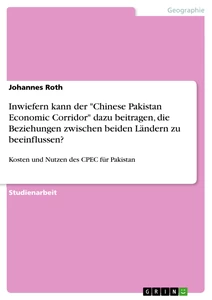 Titel: Inwiefern kann der "Chinese Pakistan Economic Corridor" dazu beitragen, die Beziehungen zwischen beiden Ländern zu beeinflussen?
