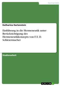 Titel: Einführung in die Hermeneutik unter Berücksichtigung des Hermeneutikkonzepts von F. E. D. Schleiermacher