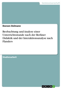 Title: Beobachtung und Analyse einer Unterrichtsstunde nach der Berliner Didaktik und der Interaktionsanalyse nach Flanders