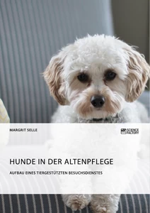 Titel: Hunde in der Altenpflege. Aufbau eines tiergestützten Besuchsdienstes