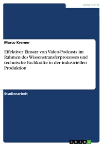 Titel: Effektiver Einsatz von Video-Podcasts im Rahmen des Wissenstransferprozesses und technische Fachkräfte in der industriellen Produktion