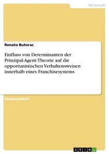 Titel: Einfluss von Determinanten der Prinzipal-Agent-Theorie auf die opportunistischen Verhaltensweisen innerhalb eines Franchisesystems