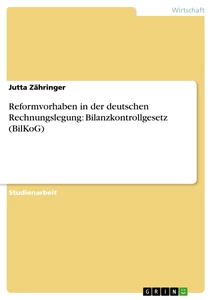Titel: Reformvorhaben in der deutschen Rechnungslegung: Bilanzkontrollgesetz (BilKoG)