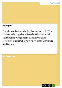 Titel: Die deutsch-japanische Freundschaft. Eine Untersuchung der wirtschaftlichen und kulturellen Gegebenheiten zwischen Deutschland und Japan nach dem Zweiten Weltkrieg