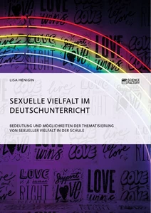Title: Sexuelle Vielfalt im Deutschunterricht. Bedeutung und Möglichkeiten der Thematisierung von sexueller Vielfalt in der Schule