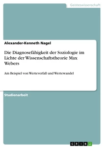 Titel: Die Diagnosefähigkeit der Soziologie im Lichte der Wissenschaftstheorie Max Webers