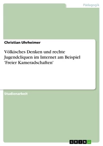 Titel: Völkisches Denken und rechte Jugendcliquen im Internet am Beispiel 'Freier Kameradschaften'