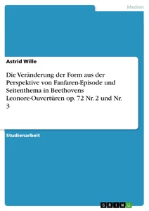 Titel: Die Veränderung der Form aus der Perspektive von Fanfaren-Episode und Seitenthema in Beethovens Leonore-Ouvertüren op. 72 Nr. 2 und Nr. 3