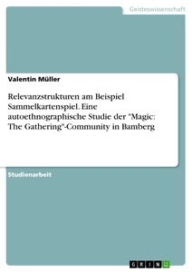 Titel: Relevanzstrukturen am Beispiel Sammelkartenspiel. Eine autoethnographische Studie der "Magic: The Gathering"-Community in Bamberg
