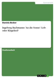 Titel: Ingeborg Bachmanns 'An die Sonne': Lob- oder Klagelied?