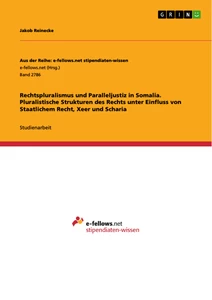 Titel: Rechtspluralismus und Paralleljustiz in Somalia. Pluralistische Strukturen des Rechts unter Einfluss von Staatlichem Recht, Xeer und Scharia