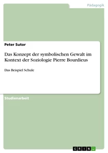 Titel: Das Konzept der symbolischen Gewalt im Kontext der Soziologie Pierre Bourdieus