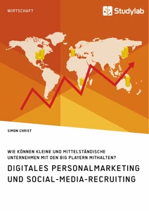 Titel: Digitales Personalmarketing und Social-Media-Recruiting. Wie können kleine und mittelständische Unternehmen mit den Big Playern mithalten?