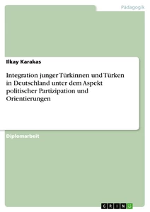 Titel: Integration junger Türkinnen und Türken in Deutschland unter dem Aspekt politischer Partizipation und Orientierungen