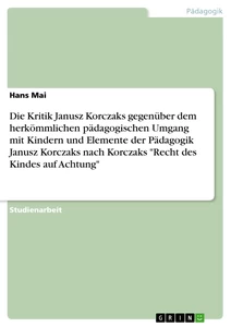Titel: Die Kritik Janusz Korczaks gegenüber dem herkömmlichen pädagogischen Umgang mit Kindern und Elemente der Pädagogik Janusz Korczaks  nach Korczaks "Recht des Kindes auf Achtung"