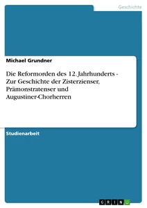 Titel: Die Reformorden des 12. Jahrhunderts - Zur Geschichte der Zisterzienser, Prämonstratenser und Augustiner-Chorherren