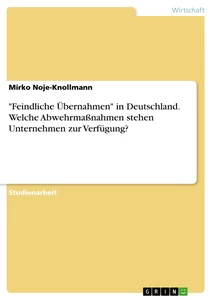 Title: "Feindliche Übernahmen" in Deutschland. Welche Abwehrmaßnahmen stehen Unternehmen zur Verfügung?