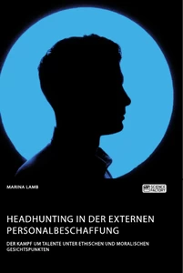 Title: Headhunting in der externen Personalbeschaffung. Der Kampf um Talente unter ethischen und moralischen Gesichtspunkten