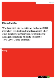 Title: Wie lässt sich die Debatte im Frühjahr 2018 zwischen Deutschland und Frankreich über eine mögliche gemeinsame europäische Einlagensicherung mithilfe Putnam’s Two-Level-Game erklären?